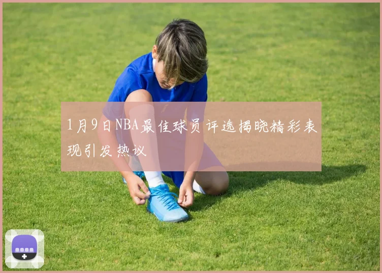 1月9日NBA最佳球员评选揭晓精彩表现引发热议