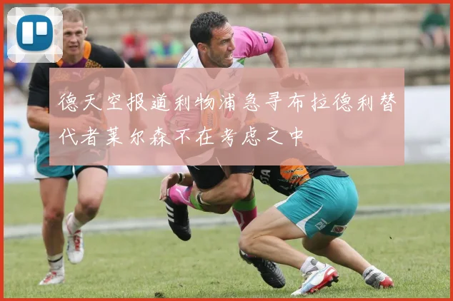 德天空报道利物浦急寻布拉德利替代者莱尔森不在考虑之中