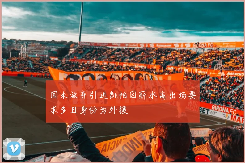 国米放弃引进凯帕因薪水高出场要求多且身份为外援