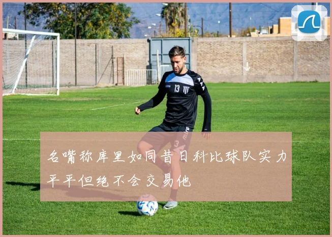 名嘴称库里如同昔日科比球队实力平平但绝不会交易他