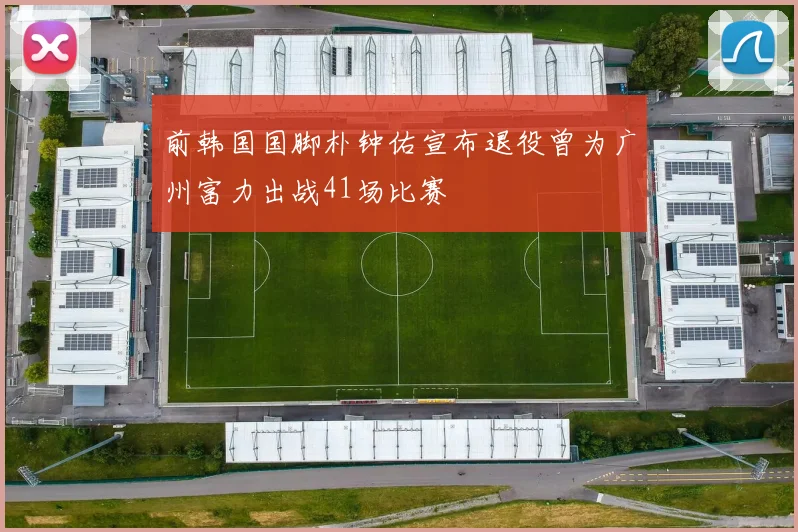 前韩国国脚朴钟佑宣布退役曾为广州富力出战41场比赛