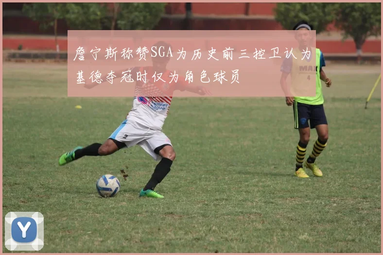 詹宁斯称赞SGA为历史前三控卫认为基德夺冠时仅为角色球员