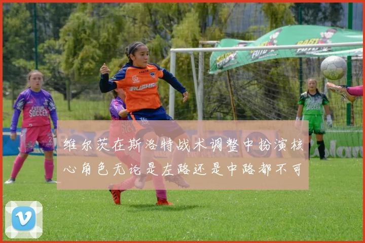 维尔茨在斯洛特战术调整中扮演核心角色无论是左路还是中路都不可或缺