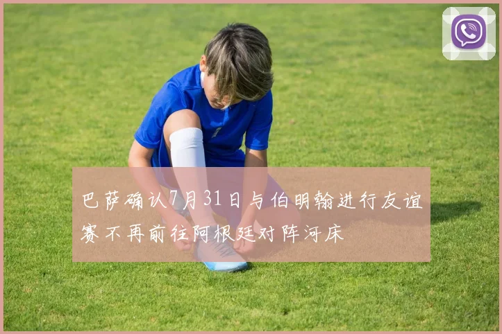 巴萨确认7月31日与伯明翰进行友谊赛不再前往阿根廷对阵河床